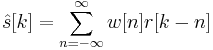 \hat{s}[k]=\sum_{n=-\infty}^{\infty}w[n]r[k-n]