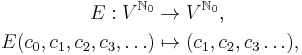 \begin{align}
E:V^{\mathbb{N}_0}&\to V^{\mathbb{N}_0},\\
E(c_0,c_1,c_2,c_3,\ldots)&\mapsto(c_1,c_2,c_3\ldots),\\
\end{align}