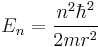  E_n = \frac{n^2 \hbar^2}{2 m r^2} 