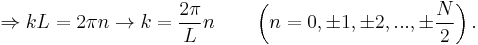  \Rightarrow kL = 2\pi n \rightarrow k = {2\pi \over L} n \qquad \left( n=0, \pm 1, \pm 2, ..., \pm {N \over 2} \right). \,\! 