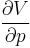 \frac{\partial V}{\partial p}\ 