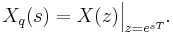 X_q(s) =  X(z) \Big|_{z=e^{sT}}.