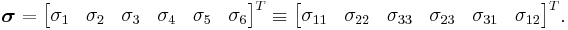 \boldsymbol{\sigma} = \begin{bmatrix}\sigma_1 & \sigma_2 & \sigma_3 & \sigma_4 & \sigma_5 & \sigma_6 \end{bmatrix}^T \equiv \begin{bmatrix}\sigma_{11} & \sigma_{22} & \sigma_{33} & \sigma_{23} & \sigma_{31} & \sigma_{12} \end{bmatrix}^T.\,\!