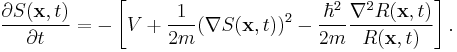 \frac{\partial S(\mathbf{x},t)}{\partial t} = -\left[ V %2B \frac{1}{2m}(\nabla S(\mathbf{x},t))^2 -\frac{\hbar ^2}{2m} \frac{\nabla ^2R(\mathbf{x},t)}{R(\mathbf{x},t)} \right]. 