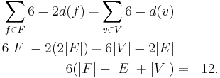 
\begin{align}
\sum_{f\in F} 6-2d(f) %2B \sum_{v\in V} 6-d(v) =& \\ 

6|F| - 2(2|E|) %2B 6|V| - 2|E| =& \\

6(|F| - |E| %2B |V|) = &&12.
\end{align}
