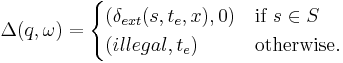  
\Delta(q, \omega)= 
\begin{cases}
(\delta_{ext}(s,t_e,x), 0)& \textrm{if } ~s \in S\\
(illegal, t_e)& \textrm{otherwise}.
\end{cases}
