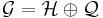  \mathcal{G}=\mathcal{H}\oplus\mathcal{Q} 