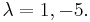 \lambda = 1, -5.  \,\!