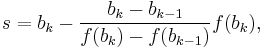  s = b_k - \frac{b_k-b_{k-1}}{f(b_k)-f(b_{k-1})} f(b_k), 