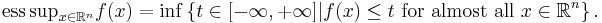 \mathop{\mathrm{ess\,sup}}_{x \in \mathbb{R}^{n}} f(x) = \inf \left\{ t \in [- \infty, %2B \infty] | f(x) \leq t \mbox{ for almost all } x \in \mathbb{R}^{n} \right\}.