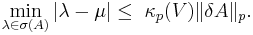 \min_{\lambda\in\sigma(A)}|\lambda-\mu|\leq\ \kappa_p(V)\|\delta A\|_p.\,