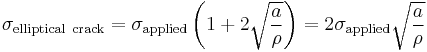 \sigma_\mathrm{elliptical\ crack} = \sigma_\mathrm{applied}\left(1 %2B 2 \sqrt{ \frac{a}{\rho}}\right) = 2 \sigma_\mathrm{applied} \sqrt{\frac{a}{\rho}} 