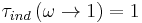 \tau_{ind} \left(\omega \rightarrow 1 \right) = 1