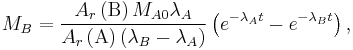  M_B = \frac{A_r \left ( \mathrm{B} \right ) M_{A0}\lambda_A}{ A_r \left ( \mathrm{A} \right ) \left ( \lambda_B - \lambda_A \right )} \left ( e^{-\lambda_A t} - e^{-\lambda_B t}\right ) , 