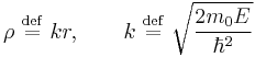 \rho\ \stackrel{\mathrm{def}}{=}\   kr, \qquad k\ \stackrel{\mathrm{def}}{=}\   \sqrt{2m_0E\over\hbar^2}