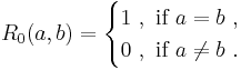  R_0(a, b) =
 \begin{cases}
  1 \mbox{  } , \mbox{    } \mbox{if } a = b  \mbox{  } , \\
  0 \mbox{  } , \mbox{    } \mbox{if } a \neq b \mbox{  } .
 \end{cases}