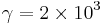 \gamma = 2\times 10^3