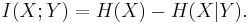 I(X;Y) = H(X) - H(X|Y).\,