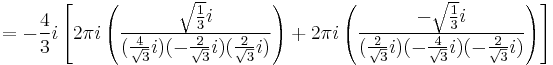  = -{4\over 3}i \left[ 2\pi i
\left( {\sqrt{1\over 3}i \over ({4 \over \sqrt{3}}i)(-{2 \over \sqrt{3}}i)({2 \over \sqrt{3}}i)} \right) %2B
2 \pi i \left( {-\sqrt{1\over 3}i \over ({2 \over \sqrt{3}}i)(-{4 \over \sqrt{3}}i)(-{2 \over \sqrt{3}}i)} \right) \right]