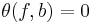 \theta (f,b)=0