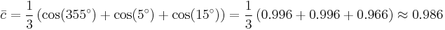 
\bar c = \frac{1}{3} \left(  \cos (355^\circ) %2B \cos (5^\circ) %2B \cos (15^\circ) \right) 
=  \frac{1}{3} \left( 0.996 %2B 0.996 %2B 0.966 \right) 
\approx 0.986
