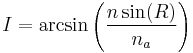 I=\arcsin \left({n\sin(R) \over n_a}\right) 