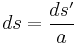 ds = \frac{ds'}{a}\,