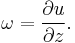 \omega = \frac{\partial u}{\partial z}.