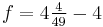 f = 4 \tfrac{4}{49}- 4\,