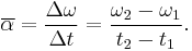 \overline{\alpha} = \frac{\Delta \omega}{\Delta t} = \frac{\omega_2 - \omega_1}{t_2 - t_1}.