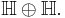 \mathbb{H} \oplus \mathbb{H}.