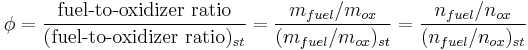  \phi = \frac{\mbox{fuel-to-oxidizer ratio}}{(\mbox{fuel-to-oxidizer ratio})_{st}} = \frac{m_{fuel}/m_{ox}}{(m_{fuel}/m_{ox})_{st}} = \frac{n_{fuel}/n_{ox}}{(n_{fuel}/n_{ox})_{st}}