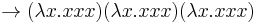  \rightarrow (\mathbf{\lambda} x . x x x) (\lambda x . x x x) (\lambda x . x x x)