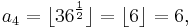 a_4= \lfloor 36^\frac{1}{2} \rfloor = \lfloor 6 \rfloor = 6, 