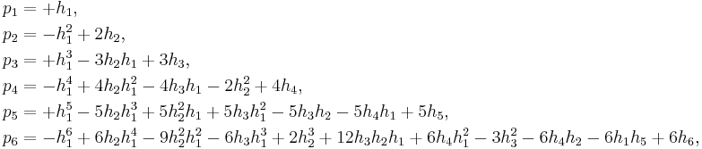 \begin{align}
 p_1 &= %2B h_1,\\
 p_2 &= - h_1^2 %2B 2 h_2,\\
 p_3 &= %2B h_1^3 - 3 h_2 h_1 %2B 3 h_3,\\
 p_4 &= - h_1^4 %2B 4 h_2 h_1^2 - 4 h_3 h_1 - 2 h_2^2 %2B 4 h_4,\\
 p_5 &= %2B h_1^5 - 5 h_2 h_1^3 %2B 5 h_2^2 h_1 %2B 5 h_3 h_1^2 - 5 h_3h_2 - 5 h_4 h_1 %2B 5 h_5,\\
 p_6 &= - h_1^6 %2B 6 h_2 h_1^4 - 9 h_2^2 h_1^2 - 6 h_3 h_1^3 %2B 2 h_2^3 %2B 12 h_3 h_2 h_1 %2B 6 h_4 h_1^2 - 3 h_3^2 - 6 h_4 h_2 - 6 h_1 h_5 %2B 6h_6,\\
\end{align}