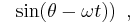 \left. {\color{white}..} \sin ( \theta - \omega t)\right) \ , 