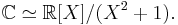  \mathbb{C} \simeq \mathbb{R}[X]/(X^2%2B1). 