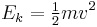 E_k = \begin{matrix} \frac{1}{2} \end{matrix} mv^2 