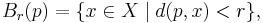 B_r(p)=\{ x\in X\mid d(p,x)<r \},