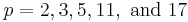 p=2, 3, 5, 11, \text{ and } 17