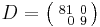 D = \bigl( \begin{smallmatrix}\\ 81&0\\ ~\;0&9\end{smallmatrix} \bigr)