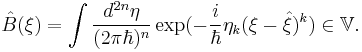 \hat{B}(\xi )= \int \frac{d^{2n}\eta }{(2\pi \hbar )^{n}}
\exp (-\frac{i}{\hbar }\eta _{k}(\xi - \hat{\xi})^{k}) \in \mathbb{V}.