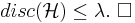 disc(\mathcal{H}) \leq \lambda. \  \Box