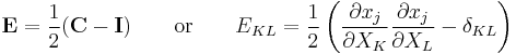 \mathbf E=\frac{1}{2}(\mathbf C - \mathbf I)\qquad \text{or} \qquad E_{KL}=\frac{1}{2}\left( \frac{\partial x_j}{\partial X_K}\frac{\partial x_j}{\partial X_L}-\delta_{KL}\right)\,\!