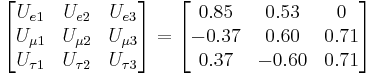 \begin{bmatrix} U_{e 1} & U_{e 2} & U_{e 3} \\ U_{\mu 1} & U_{\mu 2} & U_{\mu 3} \\ U_{\tau 1} & U_{\tau 2} & U_{\tau 3} \end{bmatrix}
= \begin{bmatrix} 0.85 & 0.53 & 0 \\ -0.37 & 0.60 & 0.71 \\ 0.37 & -0.60 & 0.71 \end{bmatrix} \ 