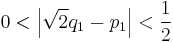 0 < \left| \sqrt{2} q_1 - p_1 \right| < \frac{1}{2}