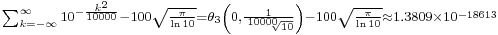 {}_{\sum_{k=-\infty}^{\infty}10^{-\frac{k^2}{10000}}-100\sqrt{\frac{\pi}{\ln10}}=\theta_3\left(0,\frac{1}{\sqrt[10000]{10}}\right)-100\sqrt{\frac{\pi}{\ln10}}\approx1.3809\times10^{-18613}}