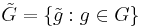 \tilde{G}=\{\tilde{g}: g \in G\}