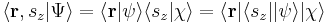 \langle  \mathbf{r}, s_z | \Psi \rangle = \langle \mathbf{r} | \psi \rangle \langle s_z | \chi \rangle = \langle \mathbf{r} | \langle s_z | | \psi \rangle | \chi \rangle \,\!