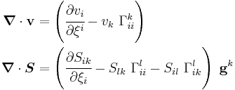 
   \begin{align}
   \boldsymbol{\nabla}\cdot\mathbf{v} & 
        = \left(\cfrac{\partial v_i}{\partial \xi^i} - v_k~\Gamma_{ii}^k\right)\\
   \boldsymbol{\nabla}\cdot\boldsymbol{S} & 
        = \left(\cfrac{\partial S_{ik}}{\partial \xi_i}- S_{lk}~\Gamma_{ii}^l - S_{il}~\Gamma_{ik}^l\right)~\mathbf{g}^k
   \end{align}
 